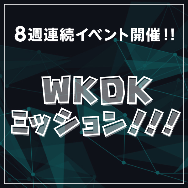 WKDK 夏の大作戦!!②　8週連続イベント開催!!WKDKミッション！！！